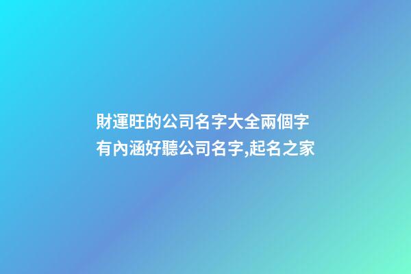財運旺的公司名字大全兩個字 有內涵好聽公司名字,起名之家-第1張-公司起名-玄機派